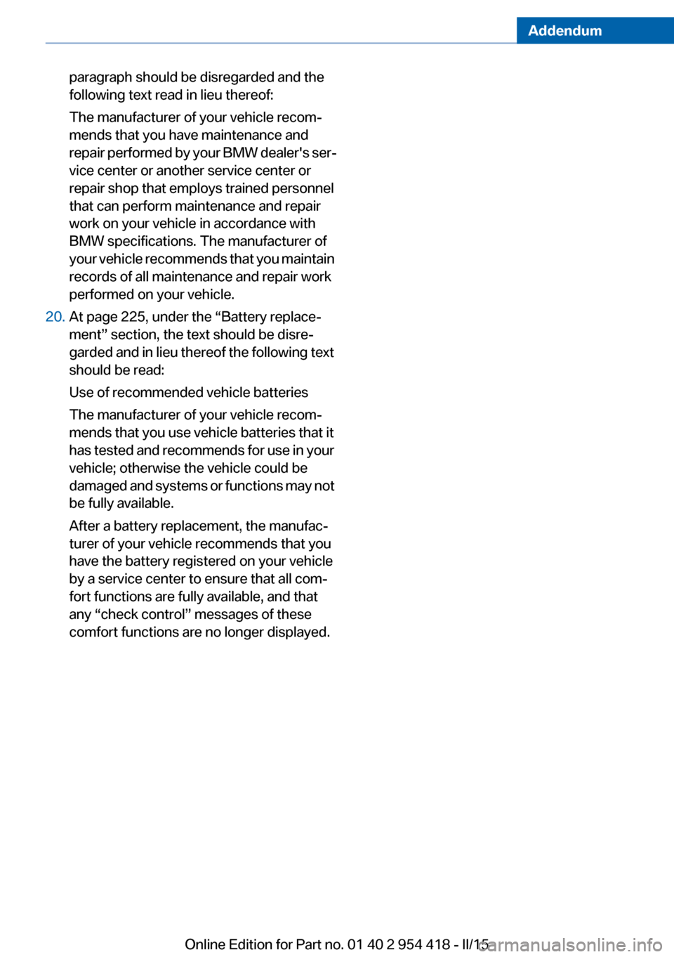 BMW 6 SERIES CONVERTIBLE 2015 F12 Owners Manual Addendum
paragraph should be disregarded and the
following text read in lieu thereof:
The manufacturer of your vehicle recom-
mends that you have maintenance and
repair performed by your BMW dea BMW 6 SERIES CONVERTIBLE 2015 F12 Owners Manual Addendum
paragraph should be disregarded and the
following text read in lieu thereof:
The manufacturer of your vehicle recom-
mends that you have maintenance and
repair performed by your BMW dea
