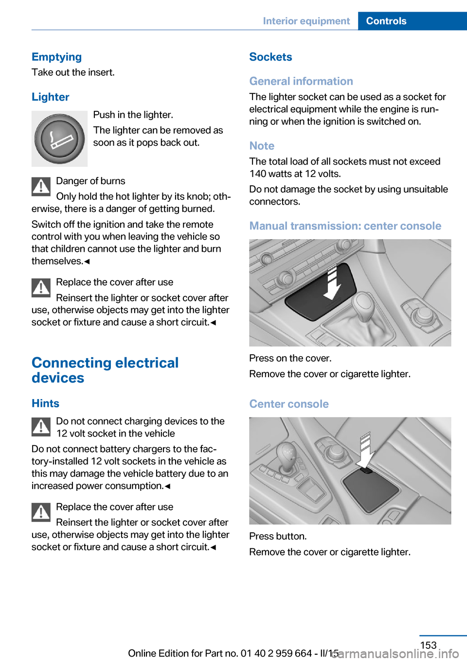 BMW M6 CONVERTIBLE 2015 F12M Owners Manual EmptyingTake out the insert.
Lighter Push in the lighter.
The lighter can be removed as
soon as it pops back out.
Danger of burns
Only hold the hot lighter by its knob; oth‐
erwise, there is a dange BMW M6 CONVERTIBLE 2015 F12M Owners Manual EmptyingTake out the insert.
Lighter Push in the lighter.
The lighter can be removed as
soon as it pops back out.
Danger of burns
Only hold the hot lighter by its knob; oth‐
erwise, there is a dange