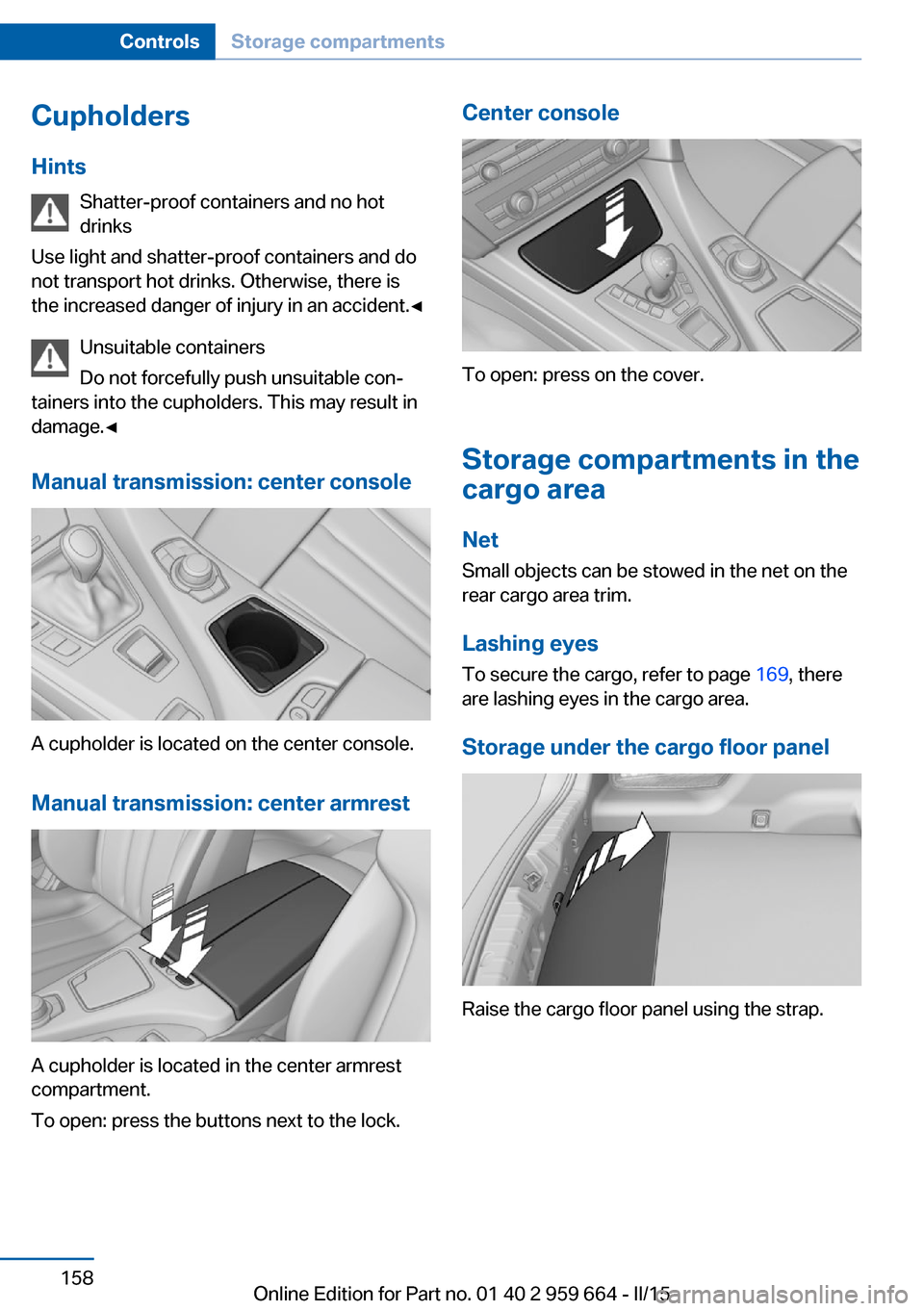 BMW M6 CONVERTIBLE 2015 F12M Owners Manual Cupholders
Hints Shatter-proof containers and no hot
drinks
Use light and shatter-proof containers and do
not transport hot drinks. Otherwise, there is the increased danger of injury in an accident. BMW M6 CONVERTIBLE 2015 F12M Owners Manual Cupholders
Hints Shatter-proof containers and no hot
drinks
Use light and shatter-proof containers and do
not transport hot drinks. Otherwise, there is the increased danger of injury in an accident.
