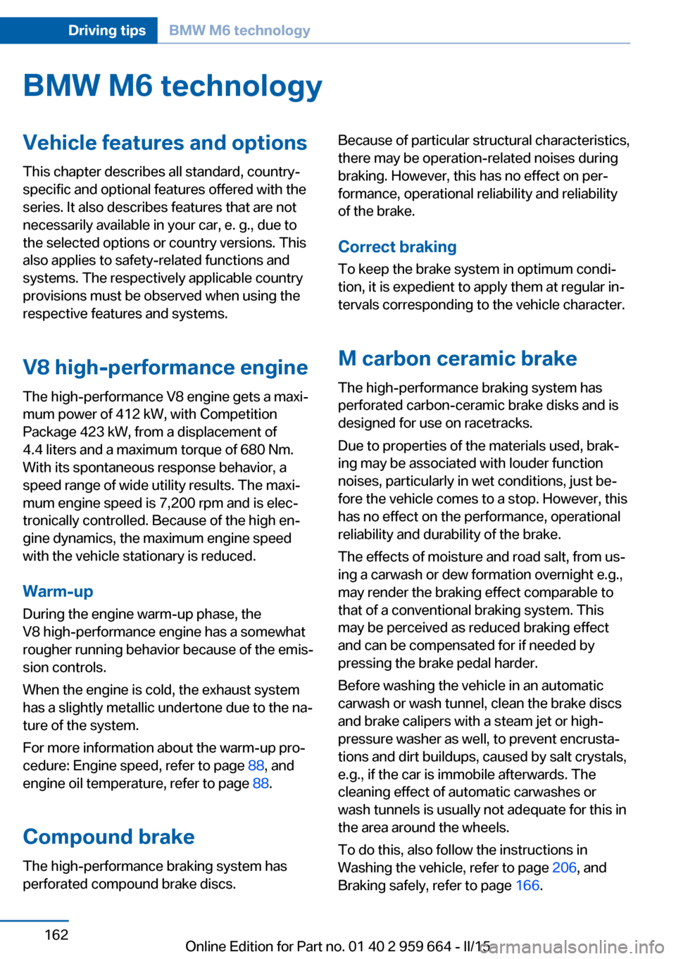 BMW M6 CONVERTIBLE 2015 F12M Owners Manual BMW M6 technologyVehicle features and options
This chapter describes all standard, country-
specific and optional features offered with the
series. It also describes features that are not
necessarily BMW M6 CONVERTIBLE 2015 F12M Owners Manual BMW M6 technologyVehicle features and options
This chapter describes all standard, country-
specific and optional features offered with the
series. It also describes features that are not
necessarily