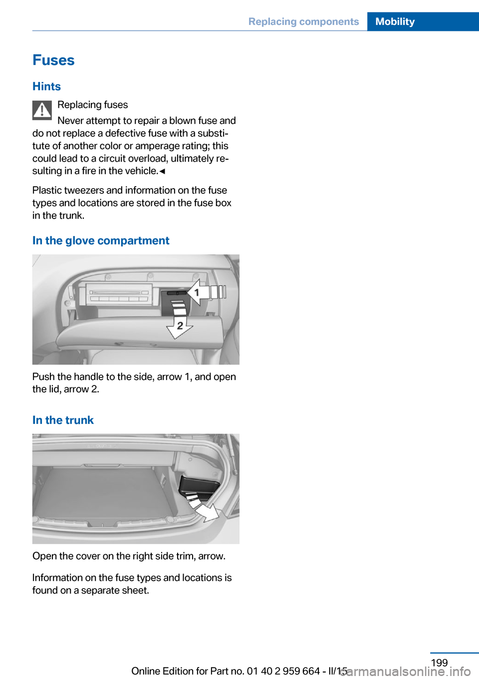 BMW M6 CONVERTIBLE 2015 F12M Owners Manual FusesHints Replacing fuses
Never attempt to repair a blown fuse and
do not replace a defective fuse with a substi‐
tute of another color or amperage rating; this
could lead to a circuit overload, ul BMW M6 CONVERTIBLE 2015 F12M Owners Manual FusesHints Replacing fuses
Never attempt to repair a blown fuse and
do not replace a defective fuse with a substi‐
tute of another color or amperage rating; this
could lead to a circuit overload, ul
