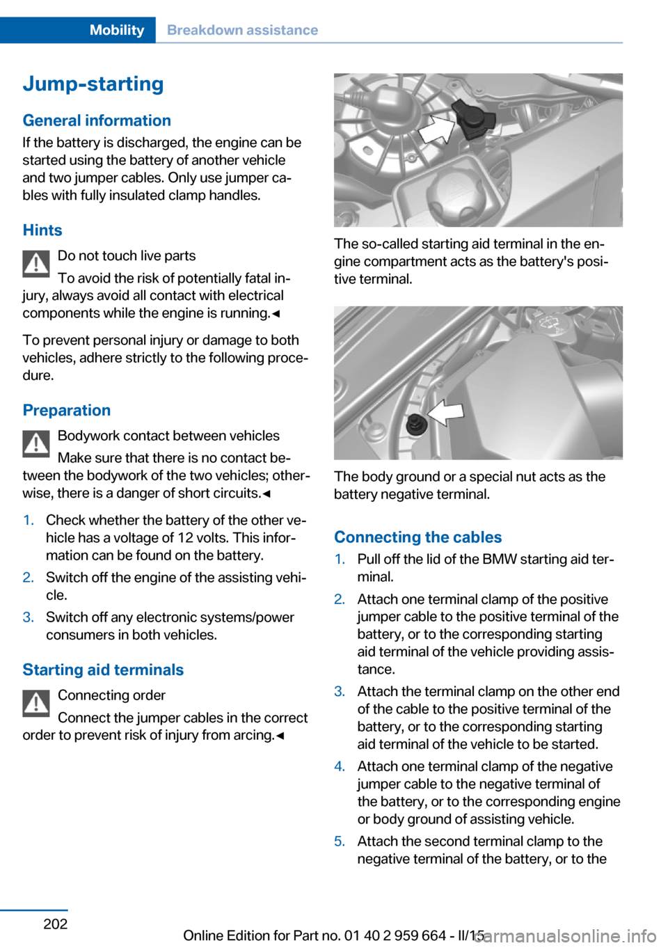 BMW M6 CONVERTIBLE 2015 F12M Owners Manual Jump-starting
General information If the battery is discharged, the engine can be
started using the battery of another vehicle
and two jumper cables. Only use jumper ca‐
bles with fully insulated cl BMW M6 CONVERTIBLE 2015 F12M Owners Manual Jump-starting
General information If the battery is discharged, the engine can be
started using the battery of another vehicle
and two jumper cables. Only use jumper ca‐
bles with fully insulated cl