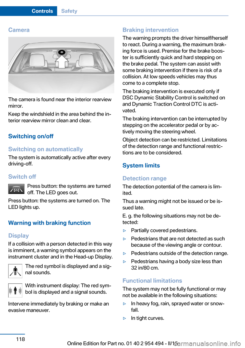 BMW 6 SERIES COUPE 2015 F13 Owners Manual Camera
The camera is found near the interior rearview
mirror.
Keep the windshield in the area behind the in‐
terior rearview mirror clean and clear.
Switching on/off
Switching on automatically The s