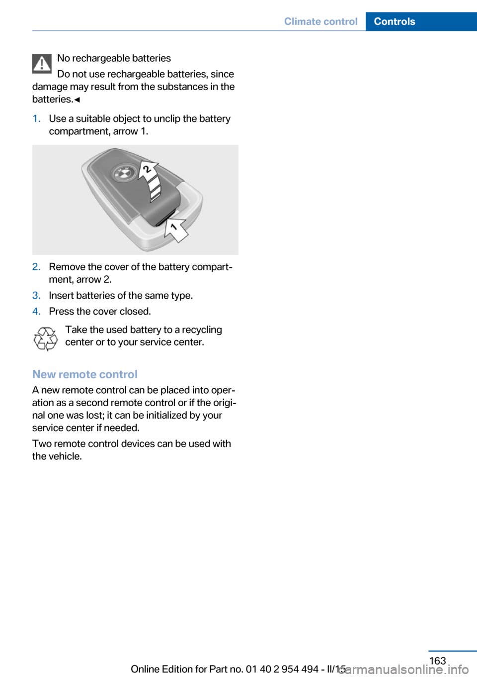 BMW 6 SERIES COUPE 2015 F13 Owners Manual No rechargeable batteries
Do not use rechargeable batteries, since
damage may result from the substances in the
batteries.◀1.Use a suitable object to unclip the battery
compartment, arrow 1.2.Remove BMW 6 SERIES COUPE 2015 F13 Owners Manual No rechargeable batteries
Do not use rechargeable batteries, since
damage may result from the substances in the
batteries.◀1.Use a suitable object to unclip the battery
compartment, arrow 1.2.Remove