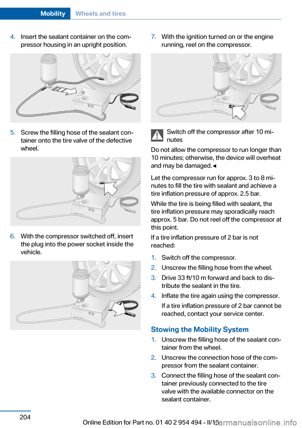 BMW 6 SERIES COUPE 2015 F13 Owners Manual 4.Insert the sealant container on the com‐
pressor housing in an upright position.5.Screw the filling hose of the sealant con‐
tainer onto the tire valve of the defective
wheel.6.With the compress