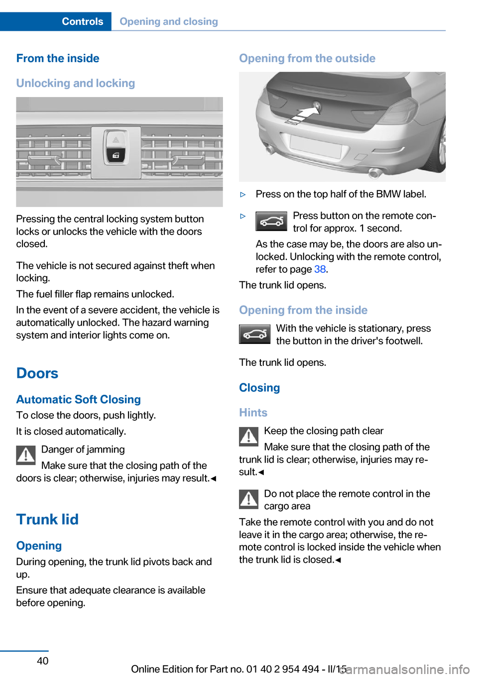 BMW 6 SERIES COUPE 2015 F13 Service Manual From the inside
Unlocking and locking
Pressing the central locking system button
locks or unlocks the vehicle with the doors
closed.
The vehicle is not secured against theft when
locking.
The fuel fil BMW 6 SERIES COUPE 2015 F13 Service Manual From the inside
Unlocking and locking
Pressing the central locking system button
locks or unlocks the vehicle with the doors
closed.
The vehicle is not secured against theft when
locking.
The fuel fil