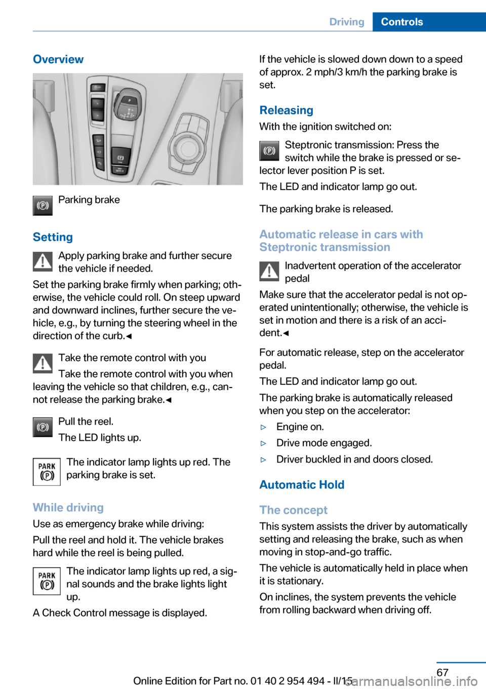 BMW 6 SERIES COUPE 2015 F13 Manual PDF Overview
Parking brake
Setting Apply parking brake and further secure
the vehicle if needed.
Set the parking brake firmly when parking; oth‐
erwise, the vehicle could roll. On steep upward
and downw BMW 6 SERIES COUPE 2015 F13 Manual PDF Overview
Parking brake
Setting Apply parking brake and further secure
the vehicle if needed.
Set the parking brake firmly when parking; oth‐
erwise, the vehicle could roll. On steep upward
and downw