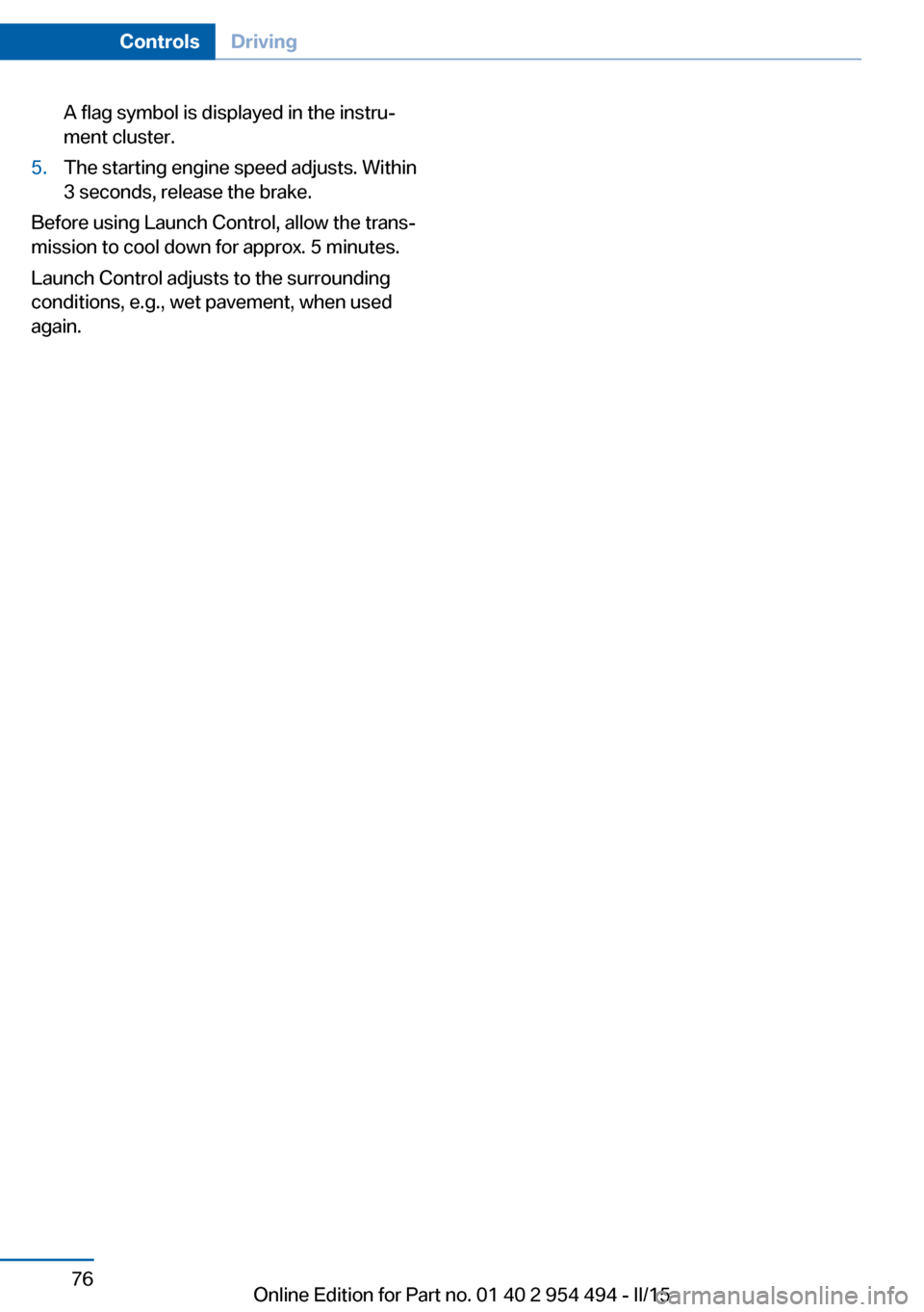 BMW 6 SERIES COUPE 2015 F13 Manual PDF A flag symbol is displayed in the instru‐
ment cluster.5.The starting engine speed adjusts. Within
3 seconds, release the brake.
Before using Launch Control, allow the trans‐
mission to cool down BMW 6 SERIES COUPE 2015 F13 Manual PDF A flag symbol is displayed in the instru‐
ment cluster.5.The starting engine speed adjusts. Within
3 seconds, release the brake.
Before using Launch Control, allow the trans‐
mission to cool down