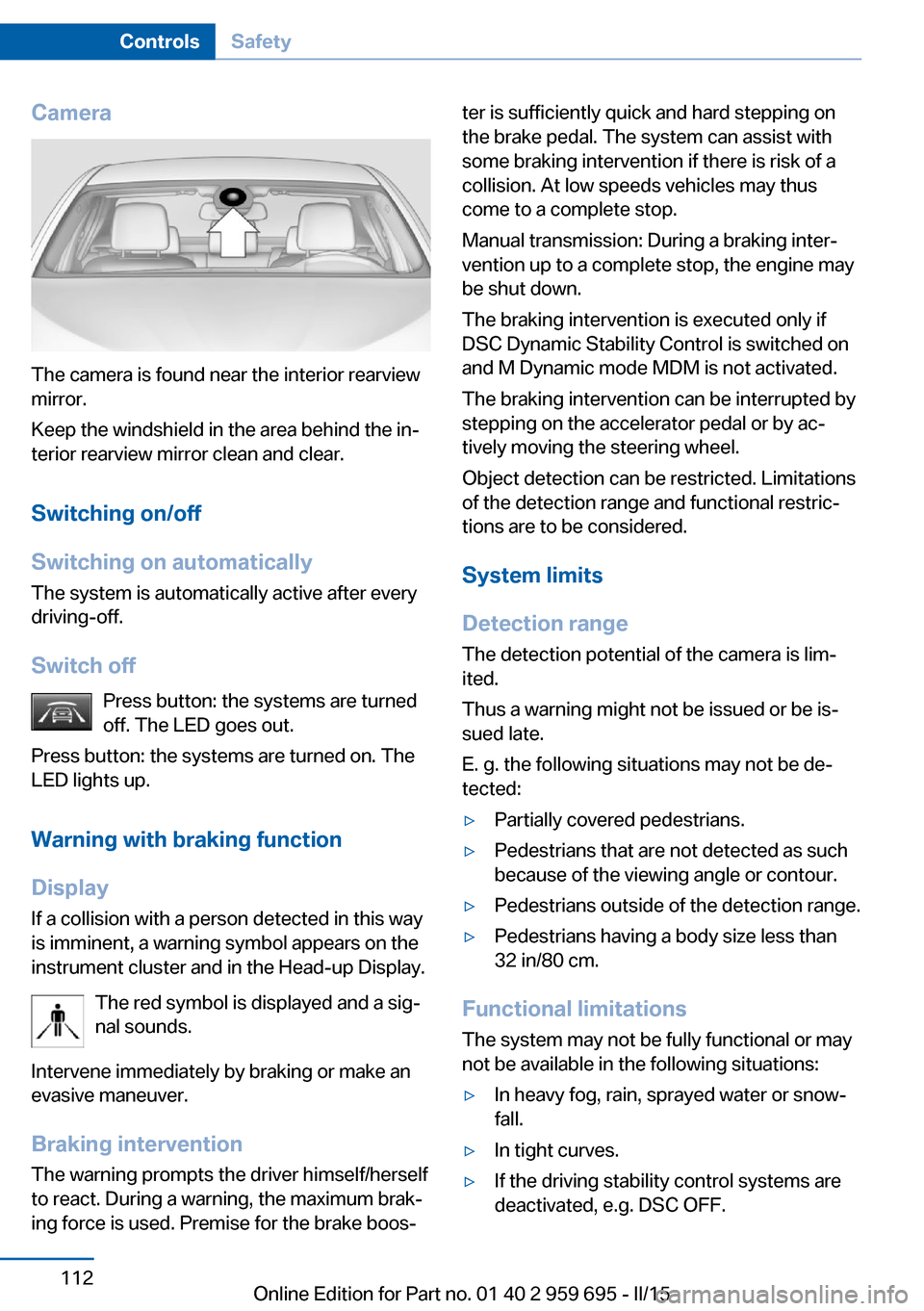 BMW M6 COUPE 2015 F13M Owners Manual Camera
The camera is found near the interior rearview
mirror.
Keep the windshield in the area behind the in‐
terior rearview mirror clean and clear.
Switching on/off
Switching on automatically The s