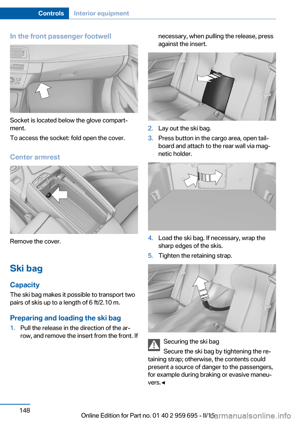 BMW M6 COUPE 2015 F13M Owners Manual In the front passenger footwell
Socket is located below the glove compart‐
ment.
To access the socket: fold open the cover.
Center armrest
Remove the cover.
Ski bag
Capacity The ski bag makes it pos