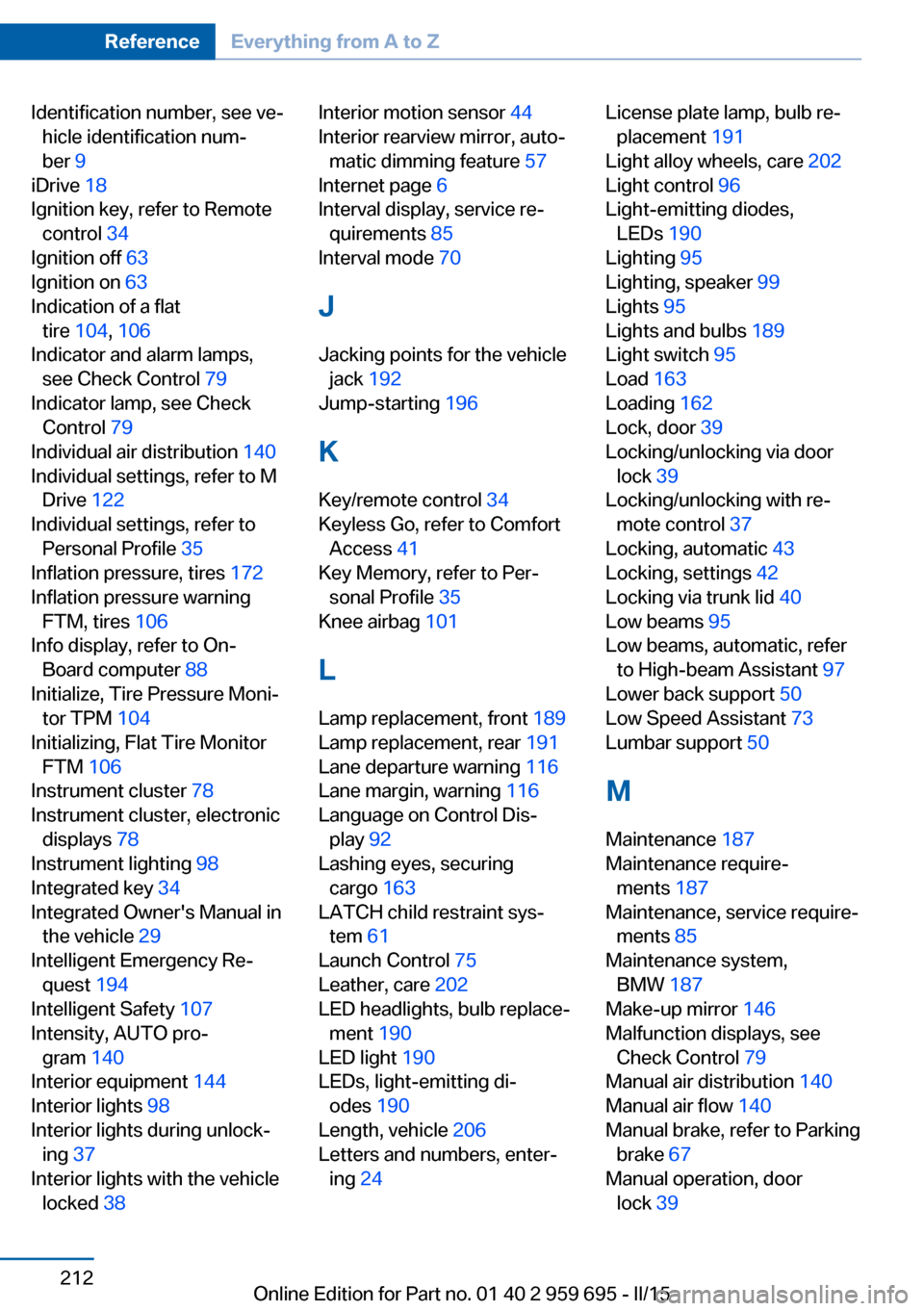 BMW M6 COUPE 2015 F13M User Guide Identification number, see ve‐hicle identification num‐
ber 9
iDrive 18
Ignition key, refer to Remote control 34
Ignition off 63
Ignition on 63
Indication of a flat tire 104 , 106
Ind BMW M6 COUPE 2015 F13M User Guide Identification number, see ve‐hicle identification num‐
ber 9
iDrive 18
Ignition key, refer to Remote control 34
Ignition off 63
Ignition on 63
Indication of a flat tire 104 , 106
Ind
