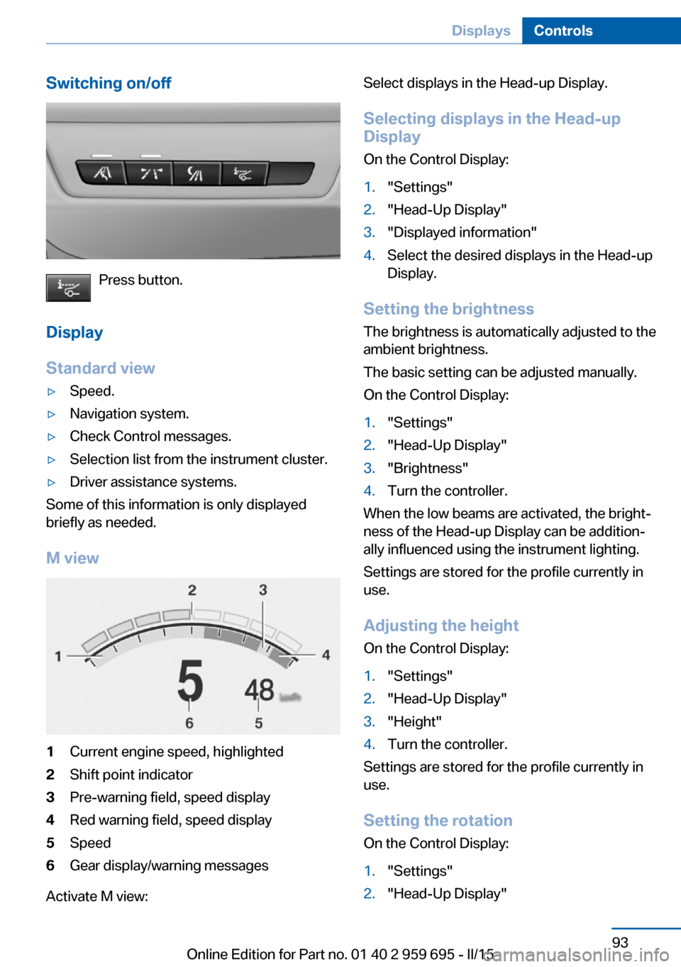 BMW M6 COUPE 2015 F13M Owners Manual Switching on/off
Press button.
Display
Standard view
▷Speed.▷Navigation system.▷Check Control messages.▷Selection list from the instrument cluster.▷Driver assistance systems.
Some of this in BMW M6 COUPE 2015 F13M Owners Manual Switching on/off
Press button.
Display
Standard view
▷Speed.▷Navigation system.▷Check Control messages.▷Selection list from the instrument cluster.▷Driver assistance systems.
Some of this in