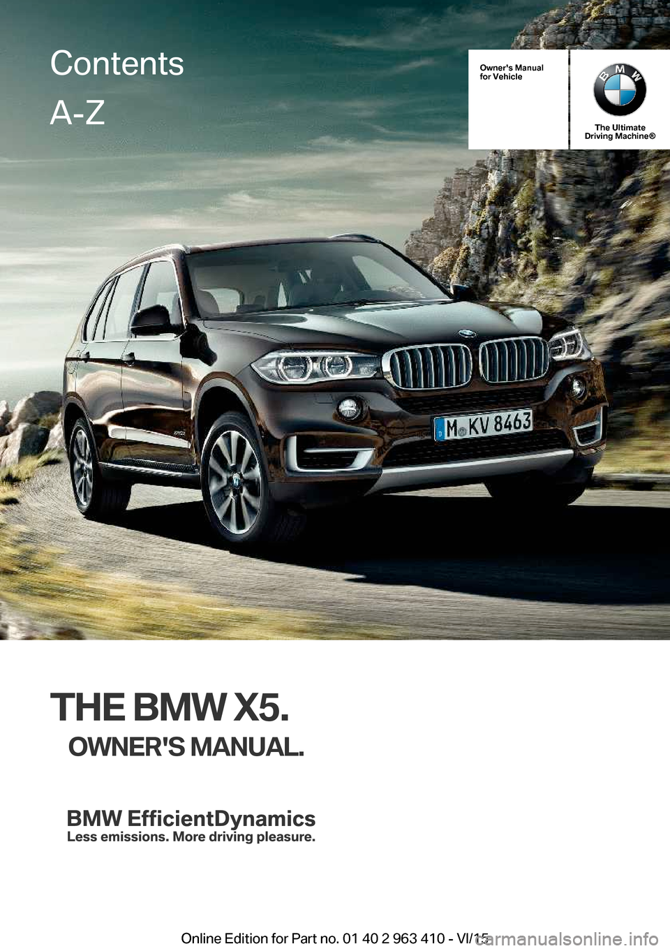 BMW X5 2015 F15 Owners Manual Owners Manual
for Vehicle
The Ultimate
Driving Machine®
THE BMW X5.
OWNERS MANUAL.
ContentsA-Z
Online Edition for Part no. 01 40 2 963 410 - VI/15   