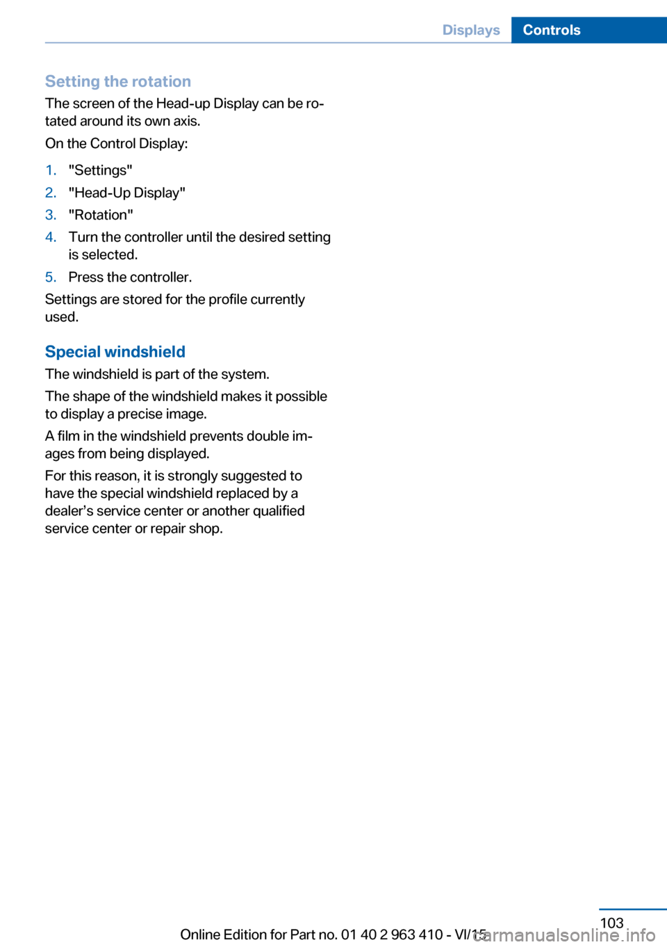 BMW X5 2015 F15 Service Manual Setting the rotation
The screen of the Head-up Display can be ro‐
tated around its own axis.
On the Control Display:1."Settings"2."Head-Up Display"3."Rotation"4.Turn the controller until the desired BMW X5 2015 F15 Service Manual Setting the rotation
The screen of the Head-up Display can be ro‐
tated around its own axis.
On the Control Display:1."Settings"2."Head-Up Display"3."Rotation"4.Turn the controller until the desired
