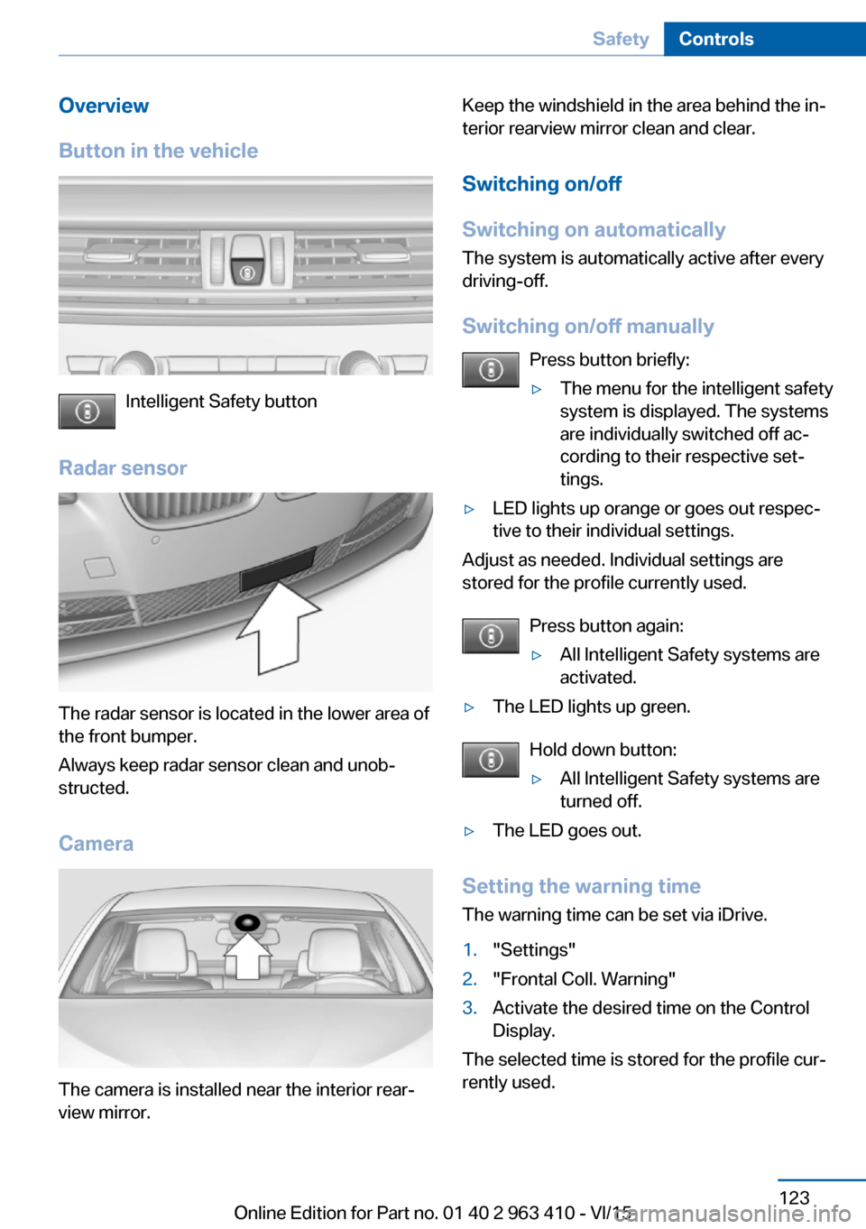 BMW X5 2015 F15 Service Manual Overview
Button in the vehicle
Intelligent Safety button
Radar sensor
The radar sensor is located in the lower area of
the front bumper.
Always keep radar sensor clean and unob‐
structed.
Camera
The