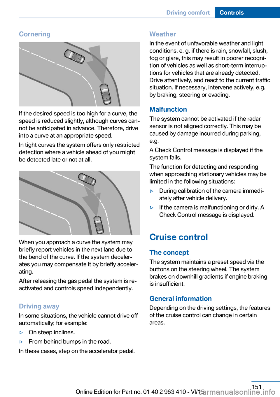 BMW X5 2015 F15 Owners Manual Cornering
If the desired speed is too high for a curve, the
speed is reduced slightly, although curves can‐
not be anticipated in advance. Therefore, drive
into a curve at an appropriate speed.
In t