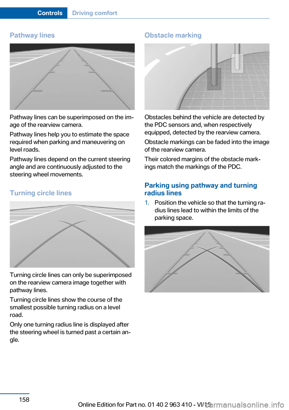 BMW X5 2015 F15 Owners Manual Pathway lines
Pathway lines can be superimposed on the im‐
age of the rearview camera.
Pathway lines help you to estimate the space
required when parking and maneuvering on
level roads.
Pathway line BMW X5 2015 F15 Owners Manual Pathway lines
Pathway lines can be superimposed on the im‐
age of the rearview camera.
Pathway lines help you to estimate the space
required when parking and maneuvering on
level roads.
Pathway line