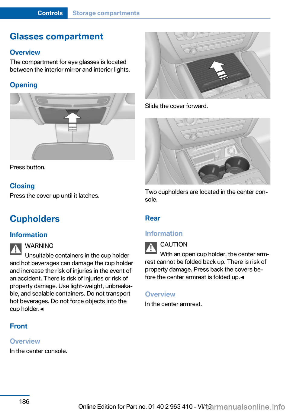 BMW X5 2015 F15 Service Manual Glasses compartmentOverview
The compartment for eye glasses is located
between the interior mirror and interior lights.
Opening
Press button.
Closing Press the cover up until it latches.
Cupholders In