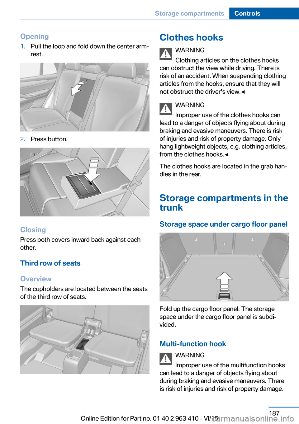 BMW X5 2015 F15 Owners Manual Opening1.Pull the loop and fold down the center arm‐
rest.2.Press button.
Closing
Press both covers inward back against each
other.
Third row of seats
Overview
The cupholders are located between the