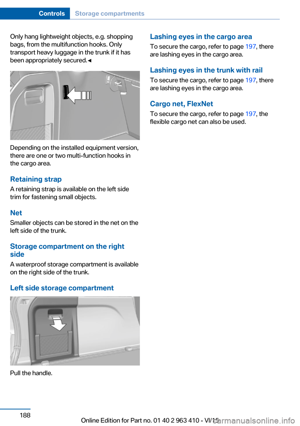 BMW X5 2015 F15 Owners Manual Only hang lightweight objects, e.g. shopping
bags, from the multifunction hooks. Only
transport heavy luggage in the trunk if it has
been appropriately secured.◀
Depending on the installed equipment