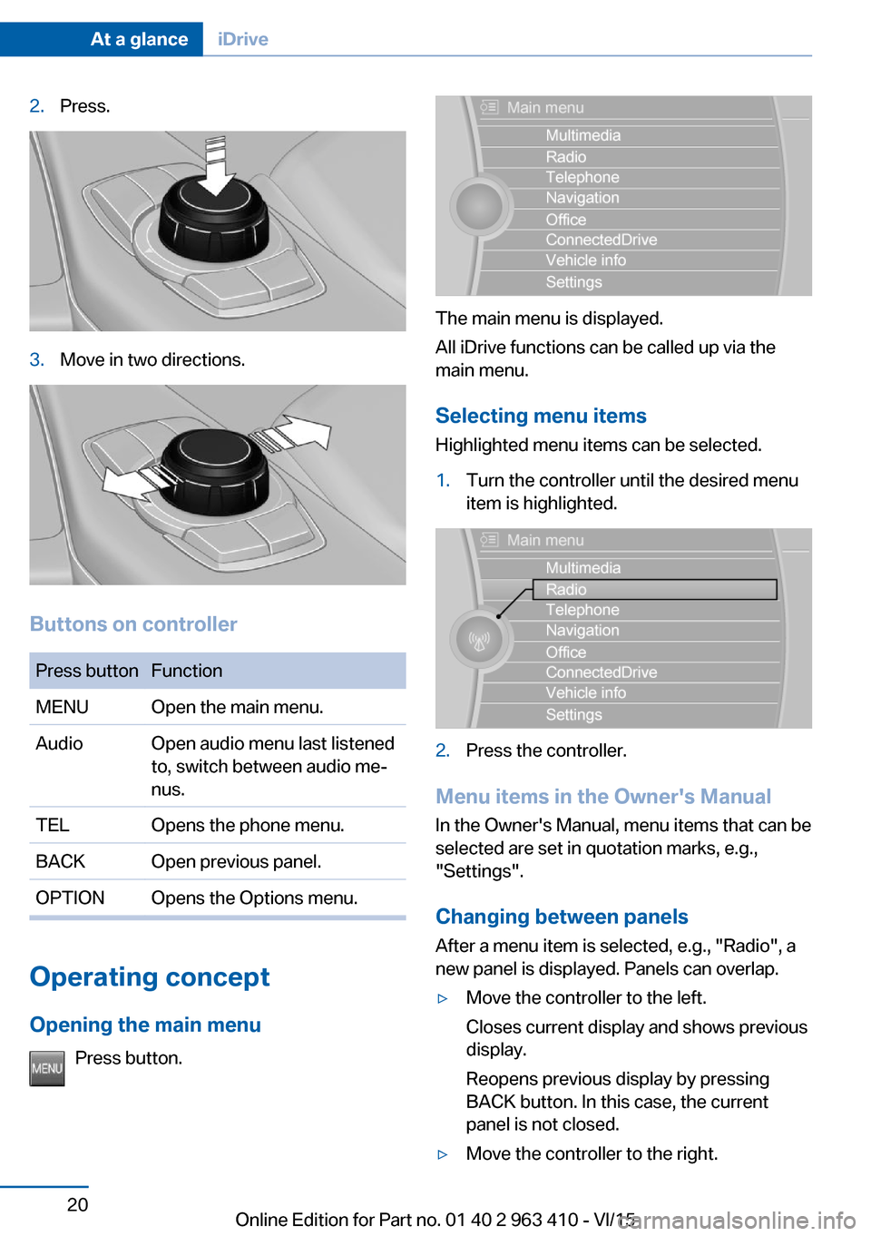 BMW X5 2015 F15 Owners Manual 2.Press.3.Move in two directions.
Buttons on controller
Press buttonFunctionMENUOpen the main menu.AudioOpen audio menu last listened
to, switch between audio me‐
nus.TELOpens the phone menu.BACKOpe