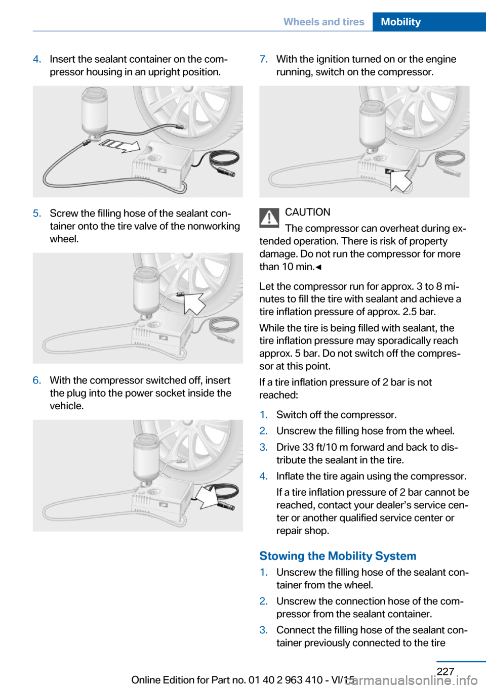 BMW X5 2015 F15 Owners Guide 4.Insert the sealant container on the com‐
pressor housing in an upright position.5.Screw the filling hose of the sealant con‐
tainer onto the tire valve of the nonworking
wheel.6.With the compres