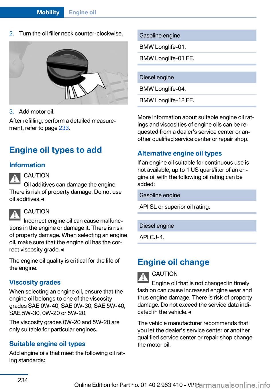 BMW X5 2015 F15 Owners Manual 2.Turn the oil filler neck counter-clockwise.3.Add motor oil.
After refilling, perform a detailed measure‐
ment, refer to page  233.
Engine oil types to add Information CAUTION
Oil additives can dam