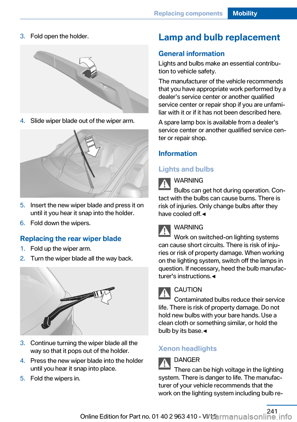 BMW X5 2015 F15 Owners Manual 3.Fold open the holder.4.Slide wiper blade out of the wiper arm.5.Insert the new wiper blade and press it on
until it you hear it snap into the holder.6.Fold down the wipers.
Replacing the rear wiper BMW X5 2015 F15 Owners Manual 3.Fold open the holder.4.Slide wiper blade out of the wiper arm.5.Insert the new wiper blade and press it on
until it you hear it snap into the holder.6.Fold down the wipers.
Replacing the rear wiper