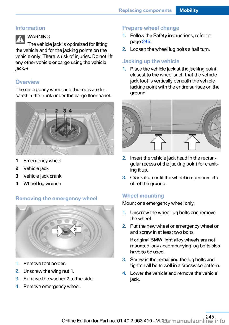 BMW X5 2015 F15 Owners Manual InformationWARNING
The vehicle jack is optimized for lifting
the vehicle and for the jacking points on the
vehicle only. There is risk of injuries. Do not lift
any other vehicle or cargo using the veh