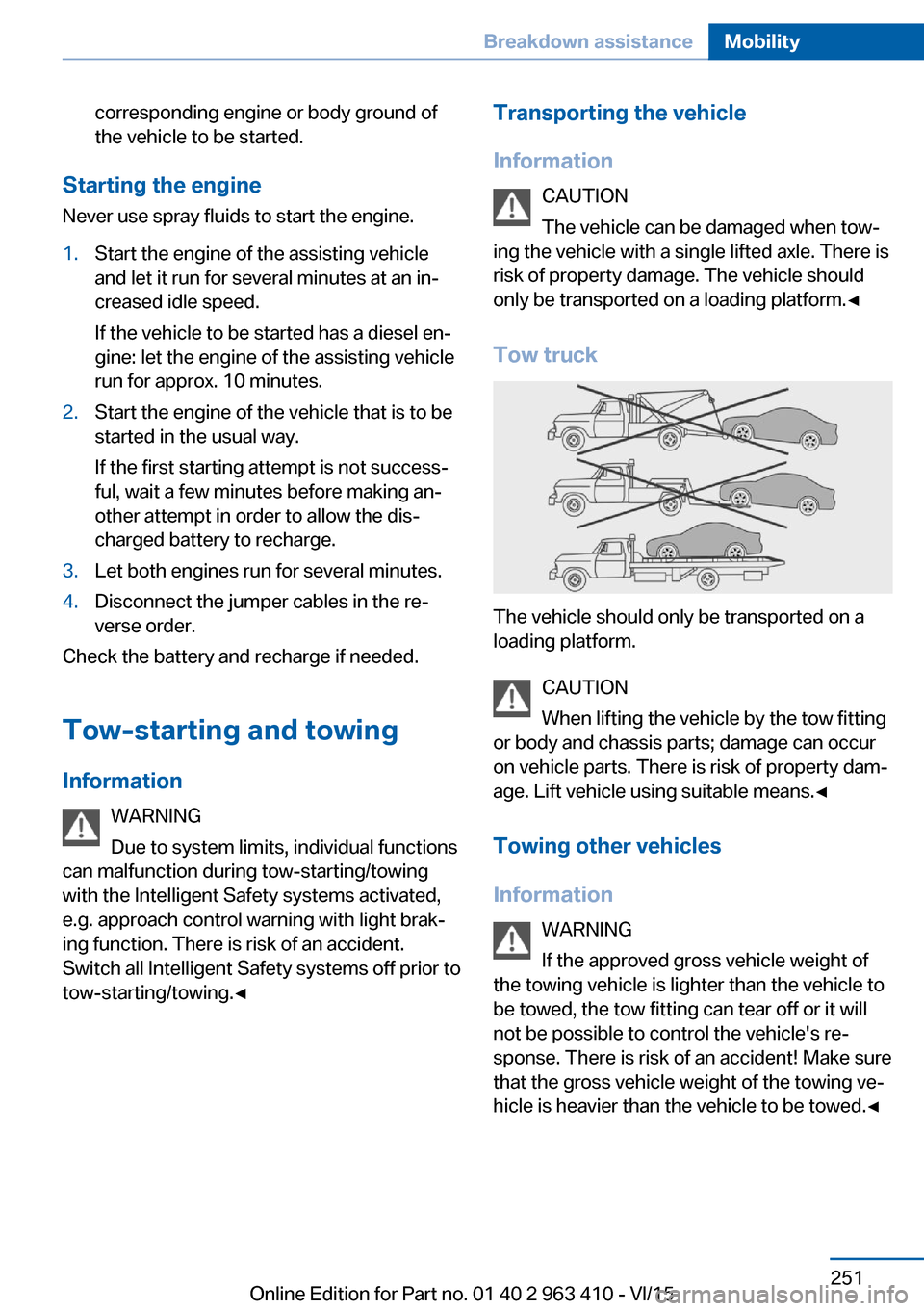 BMW X5 2015 F15 User Guide corresponding engine or body ground of
the vehicle to be started.
Starting the engine
Never use spray fluids to start the engine.
1.Start the engine of the assisting vehicle
and let it run for several