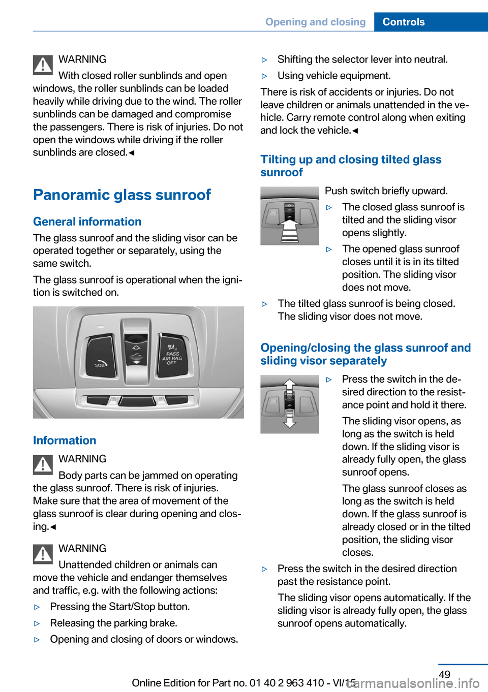 BMW X5 2015 F15 User Guide WARNING
With closed roller sunblinds and open
windows, the roller sunblinds can be loaded
heavily while driving due to the wind. The roller
sunblinds can be damaged and compromise
the passengers. Ther