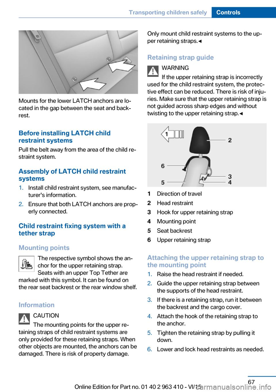 BMW X5 2015 F15 User Guide Mounts for the lower LATCH anchors are lo‐
cated in the gap between the seat and back‐
rest.
Before installing LATCH child
restraint systems
Pull the belt away from the area of the child re‐
str