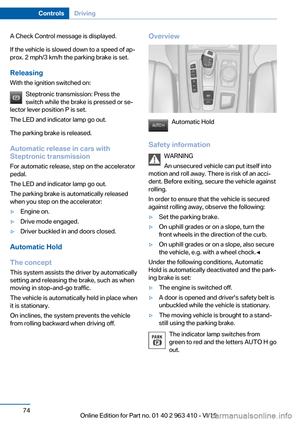 BMW X5 2015 F15 Service Manual A Check Control message is displayed.
If the vehicle is slowed down to a speed of ap‐
prox. 2 mph/3 km/h the parking brake is set.
Releasing
With the ignition switched on:
Steptronic transmission: P BMW X5 2015 F15 Service Manual A Check Control message is displayed.
If the vehicle is slowed down to a speed of ap‐
prox. 2 mph/3 km/h the parking brake is set.
Releasing
With the ignition switched on:
Steptronic transmission: P