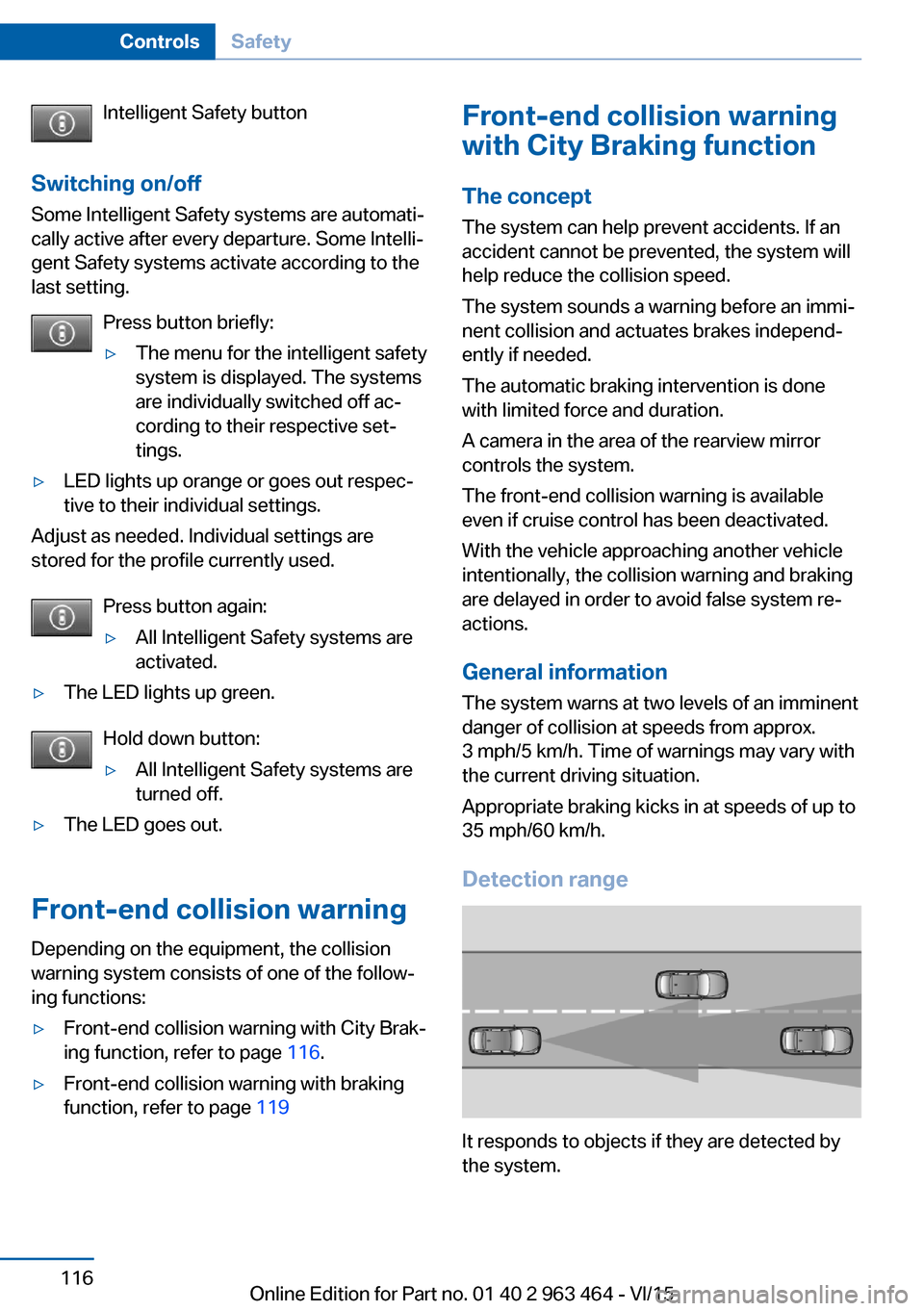 BMW X6 2015 F16 Owners Manual Intelligent Safety button
Switching on/off Some Intelligent Safety systems are automati‐
cally active after every departure. Some Intelli‐
gent Safety systems activate according to the
last settin