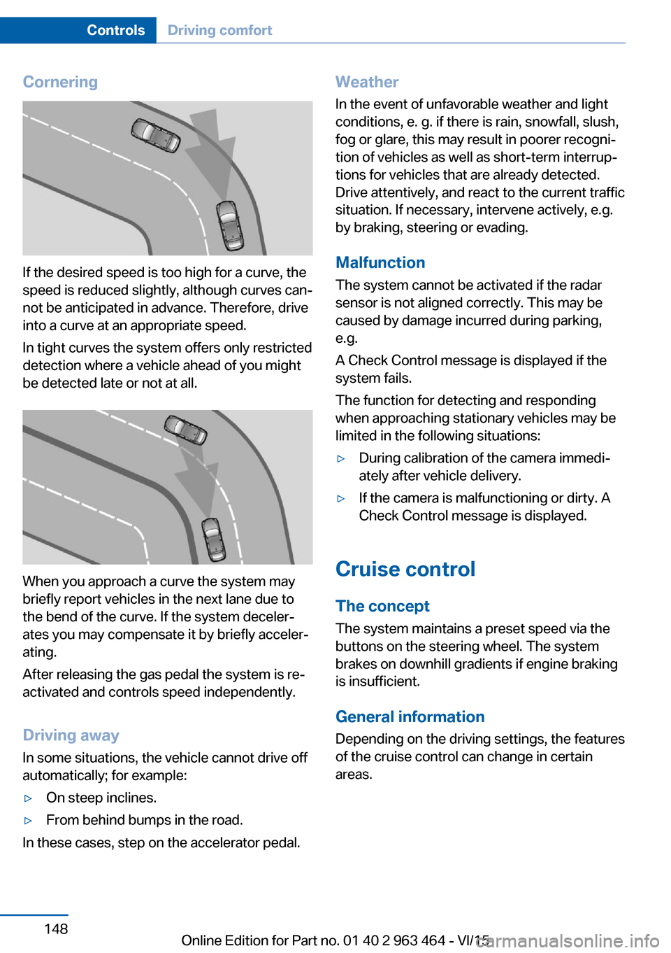 BMW X6 2015 F16 Owners Manual Cornering
If the desired speed is too high for a curve, the
speed is reduced slightly, although curves can‐
not be anticipated in advance. Therefore, drive
into a curve at an appropriate speed.
In t