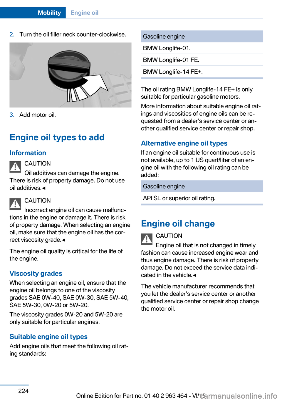 BMW X6 2015 F16 Owners Manual 2.Turn the oil filler neck counter-clockwise.3.Add motor oil.
Engine oil types to addInformation CAUTION
Oil additives can damage the engine.
There is risk of property damage. Do not use
oil additives