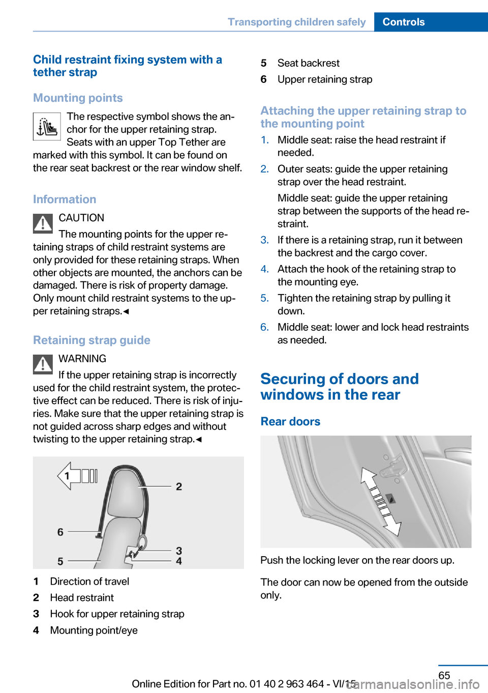 BMW X6 2015 F16 Owners Manual Child restraint fixing system with a
tether strap
Mounting points The respective symbol shows the an‐
chor for the upper retaining strap.
Seats with an upper Top Tether are
marked with this symbol. 