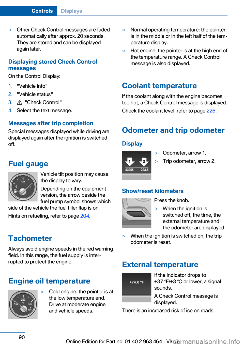 BMW X6 2015 F16 Owners Manual ▷Other Check Control messages are faded
automatically after approx. 20 seconds.
They are stored and can be displayed
again later.
Displaying stored Check Control
messages
On the Control Display:
1."