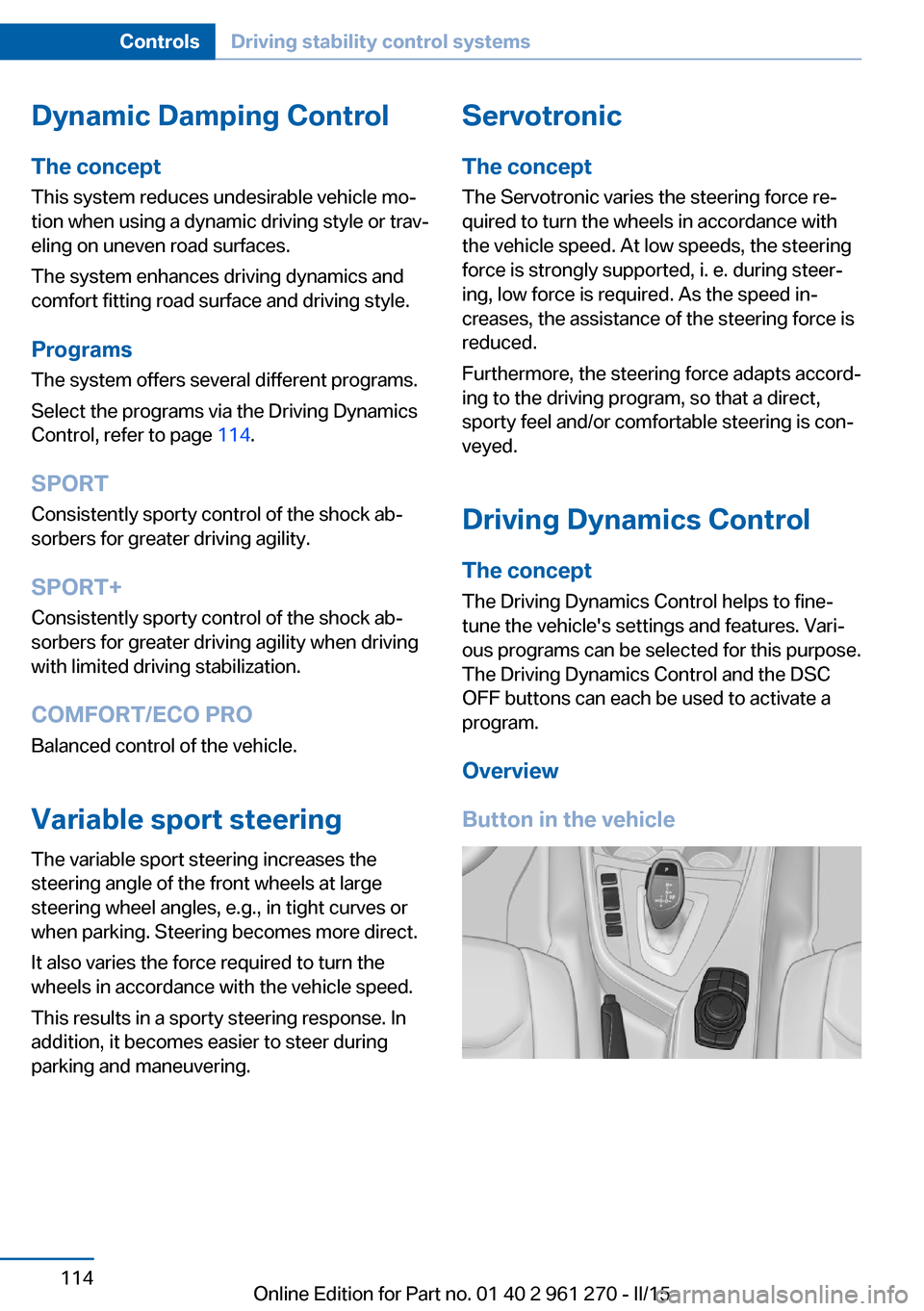 BMW 2 SERIES COUPE 2015 F22 Owners Manual Dynamic Damping Control
The concept This system reduces undesirable vehicle mo‐
tion when using a dynamic driving style or trav‐
eling on uneven road surfaces.
The system enhances driving dynamics