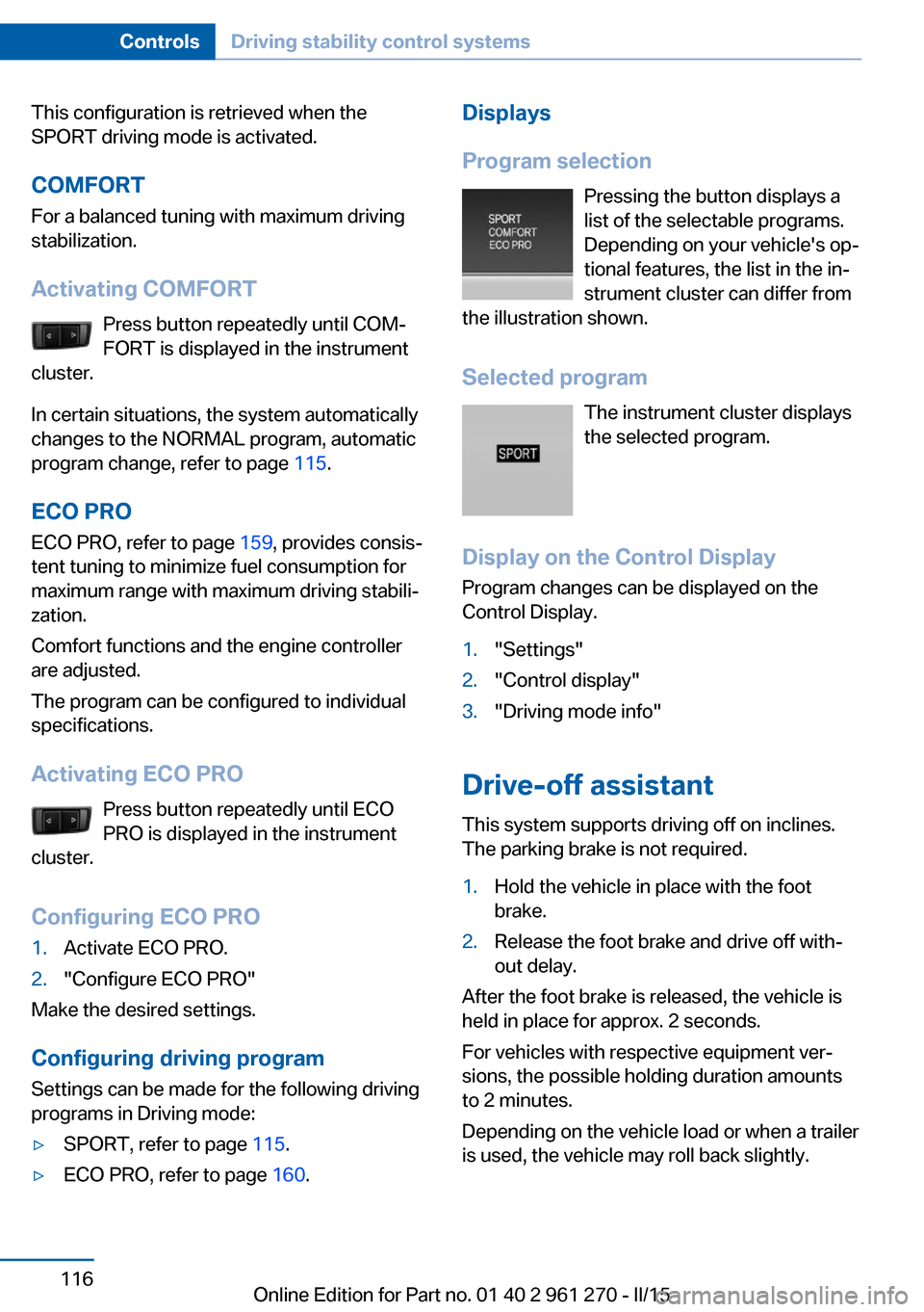 BMW 2 SERIES COUPE 2015 F22 Owners Manual This configuration is retrieved when the
SPORT driving mode is activated.
COMFORT For a balanced tuning with maximum driving
stabilization.
Activating COMFORT Press button repeatedly until COM‐
FORT BMW 2 SERIES COUPE 2015 F22 Owners Manual This configuration is retrieved when the
SPORT driving mode is activated.
COMFORT For a balanced tuning with maximum driving
stabilization.
Activating COMFORT Press button repeatedly until COM‐
FORT