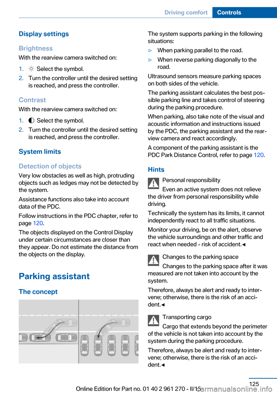 BMW 2 SERIES COUPE 2015 F22 Service Manual Display settings
Brightness
With the rearview camera switched on:1.  Select the symbol.2.Turn the controller until the desired setting
is reached, and press the controller.
Contrast
With the rearview 