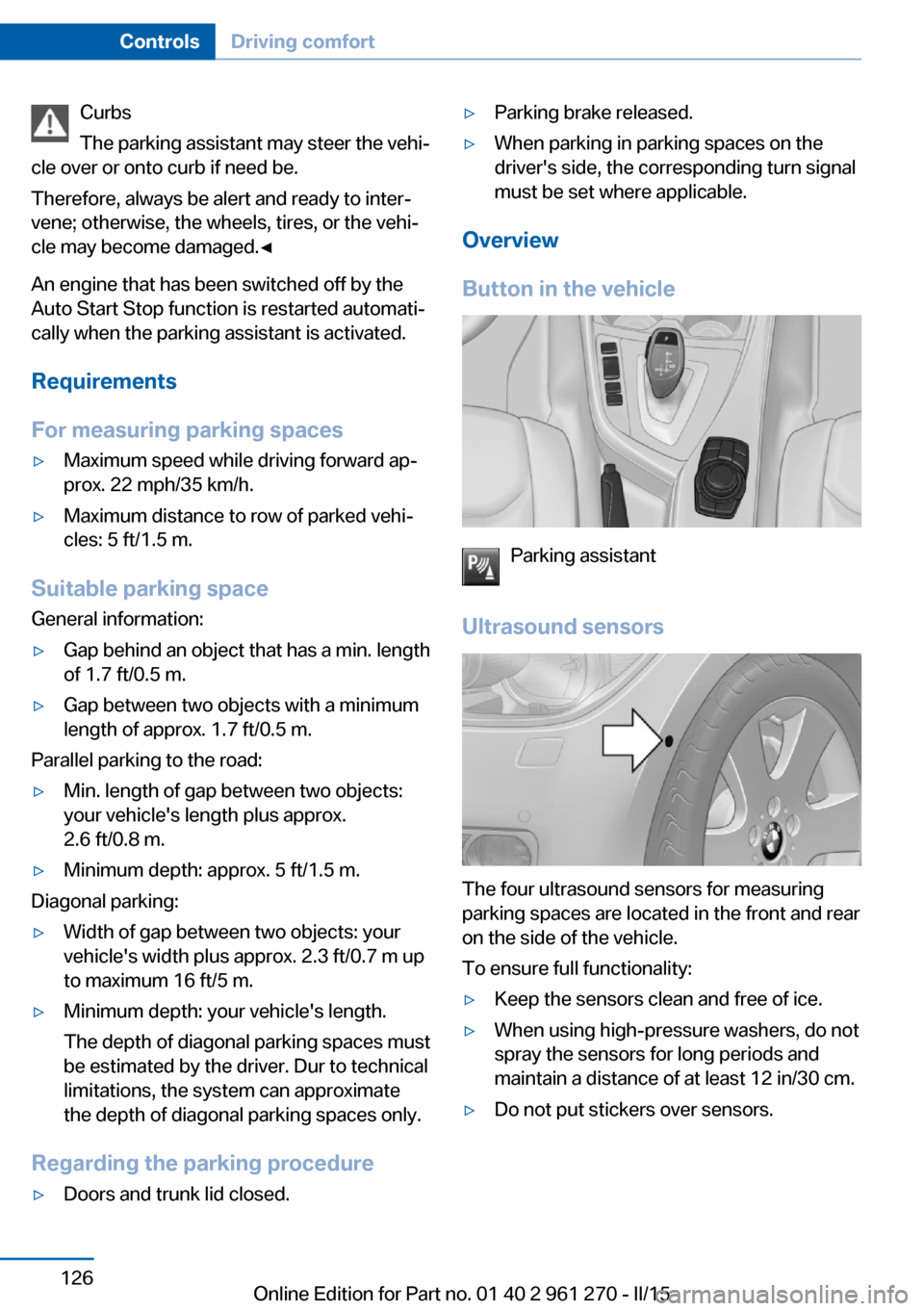 BMW 2 SERIES COUPE 2015 F22 Service Manual Curbs
The parking assistant may steer the vehi‐
cle over or onto curb if need be.
Therefore, always be alert and ready to inter‐
vene; otherwise, the wheels, tires, or the vehi‐
cle may become d