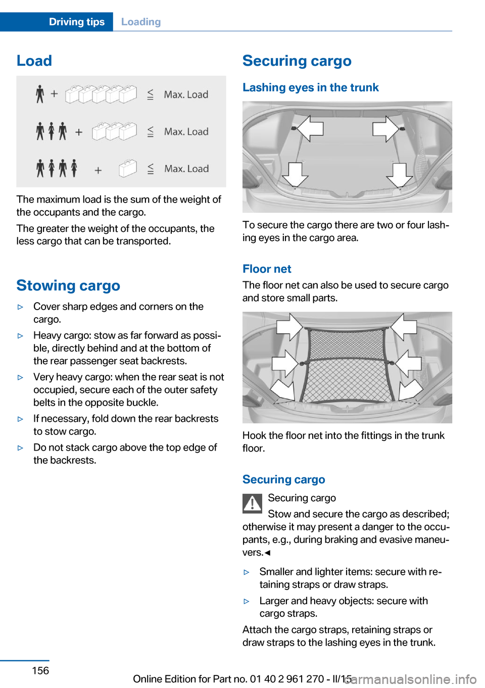 BMW 2 SERIES COUPE 2015 F22 Owners Manual Load
The maximum load is the sum of the weight of
the occupants and the cargo.
The greater the weight of the occupants, the
less cargo that can be transported.
Stowing cargo
▷Cover sharp edges and c BMW 2 SERIES COUPE 2015 F22 Owners Manual Load
The maximum load is the sum of the weight of
the occupants and the cargo.
The greater the weight of the occupants, the
less cargo that can be transported.
Stowing cargo
▷Cover sharp edges and c