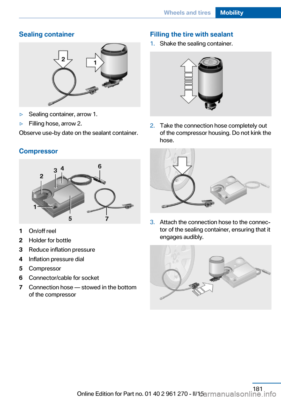 BMW 2 SERIES COUPE 2015 F22 User Guide Sealing container▷Sealing container, arrow 1.▷Filling hose, arrow 2.
Observe use-by date on the sealant container.
Compressor
1On/off reel2Holder for bottle3Reduce inflation pressure4Inflation pre
