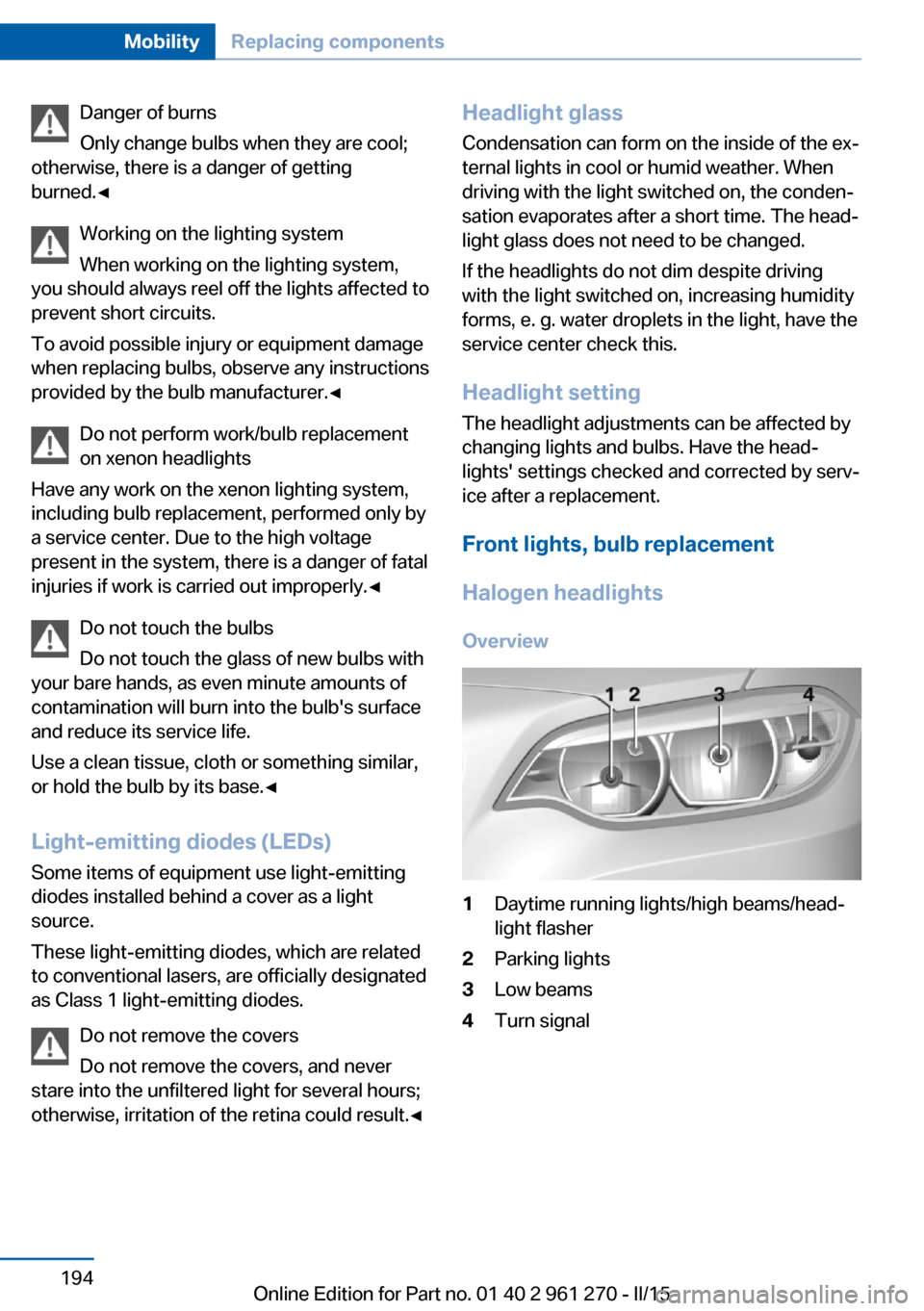 BMW 2 SERIES COUPE 2015 F22 Owners Manual Danger of burns
Only change bulbs when they are cool;
otherwise, there is a danger of getting
burned.◀
Working on the lighting system
When working on the lighting system,
you should always reel off BMW 2 SERIES COUPE 2015 F22 Owners Manual Danger of burns
Only change bulbs when they are cool;
otherwise, there is a danger of getting
burned.◀
Working on the lighting system
When working on the lighting system,
you should always reel off