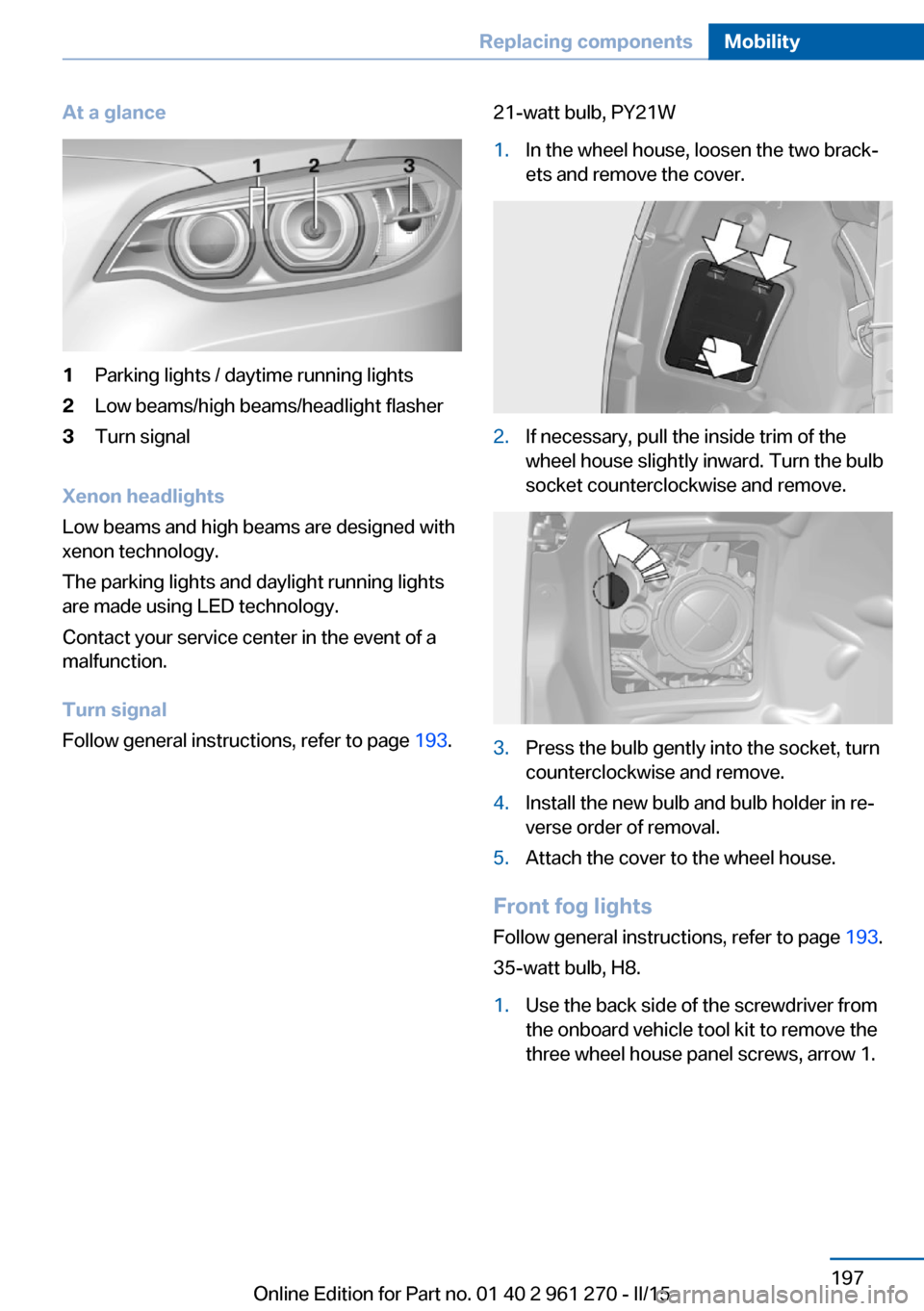 BMW 2 SERIES COUPE 2015 F22 Owners Manual At a glance1Parking lights / daytime running lights2Low beams/high beams/headlight flasher3Turn signal
Xenon headlights
Low beams and high beams are designed with
xenon technology.
The parking lights BMW 2 SERIES COUPE 2015 F22 Owners Manual At a glance1Parking lights / daytime running lights2Low beams/high beams/headlight flasher3Turn signal
Xenon headlights
Low beams and high beams are designed with
xenon technology.
The parking lights