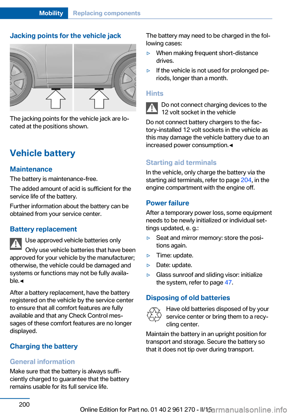 BMW 2 SERIES COUPE 2015 F22 Owners Guide Jacking points for the vehicle jack
The jacking points for the vehicle jack are lo‐
cated at the positions shown.
Vehicle battery Maintenance
The battery is maintenance-free.
The added amount of aci