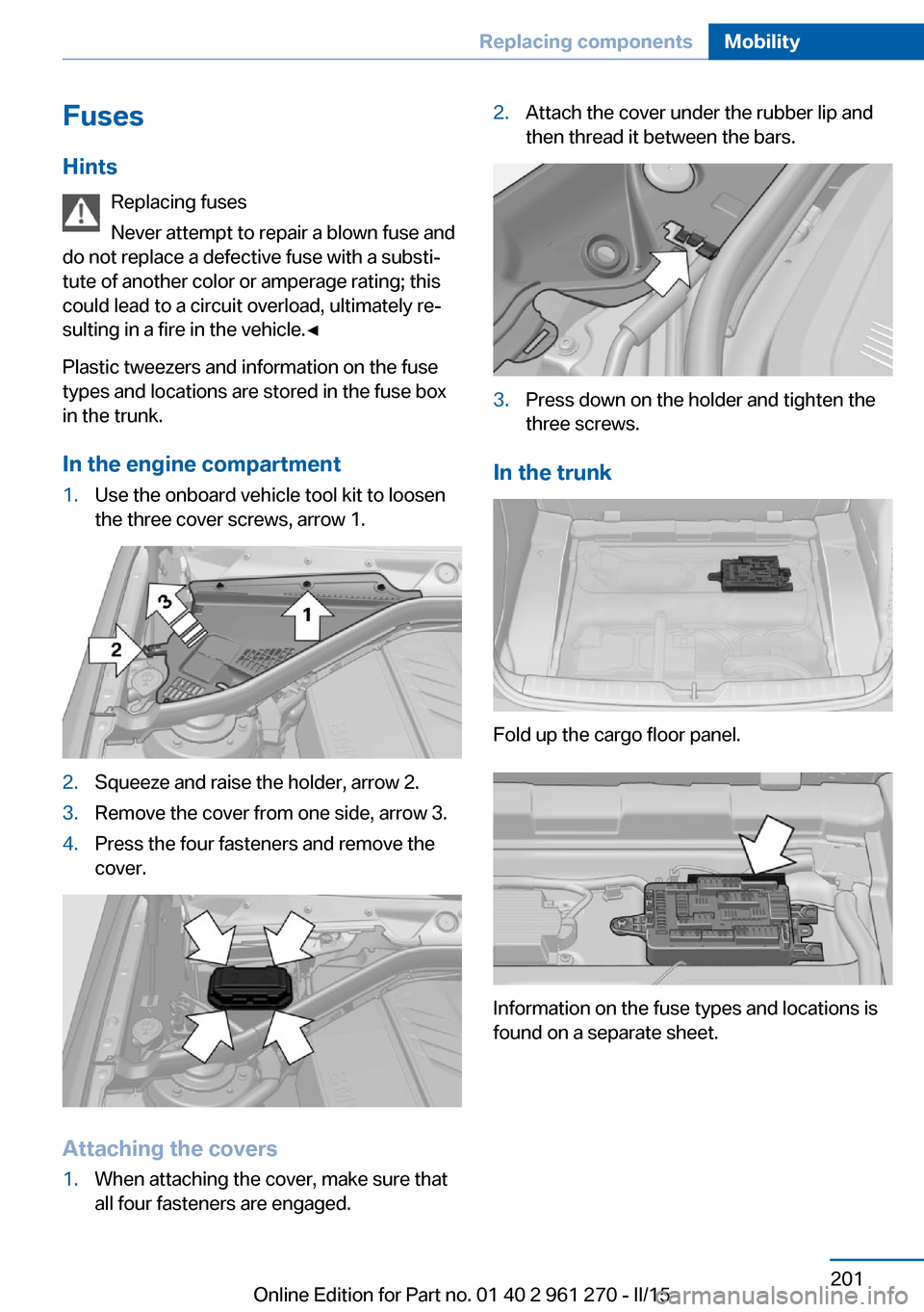 BMW 2 SERIES COUPE 2015 F22 Owners Manual FusesHints Replacing fuses
Never attempt to repair a blown fuse and
do not replace a defective fuse with a substi‐
tute of another color or amperage rating; this
could lead to a circuit overload, ul