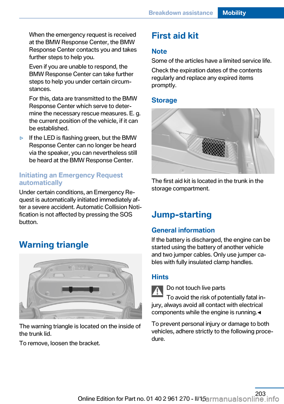 BMW 2 SERIES COUPE 2015 F22 Owners Manual When the emergency request is received
at the BMW Response Center, the BMW
Response Center contacts you and takes
further steps to help you.
Even if you are unable to respond, the
BMW Response Center BMW 2 SERIES COUPE 2015 F22 Owners Manual When the emergency request is received
at the BMW Response Center, the BMW
Response Center contacts you and takes
further steps to help you.
Even if you are unable to respond, the
BMW Response Center