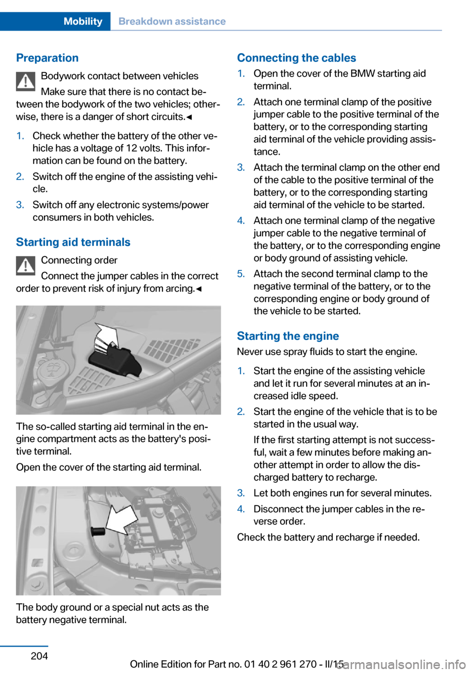 BMW 2 SERIES COUPE 2015 F22 Owners Manual PreparationBodywork contact between vehicles
Make sure that there is no contact be‐
tween the bodywork of the two vehicles; other‐
wise, there is a danger of short circuits.◀1.Check whether the BMW 2 SERIES COUPE 2015 F22 Owners Manual PreparationBodywork contact between vehicles
Make sure that there is no contact be‐
tween the bodywork of the two vehicles; other‐
wise, there is a danger of short circuits.◀1.Check whether the